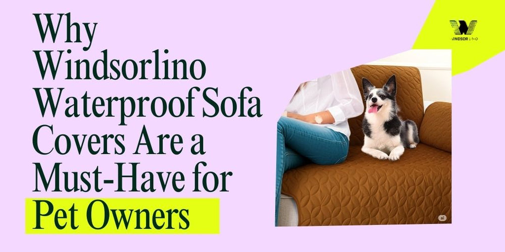 Why Windsorlino Waterproof Sofa Covers Are a Must-Have for Pet Owners