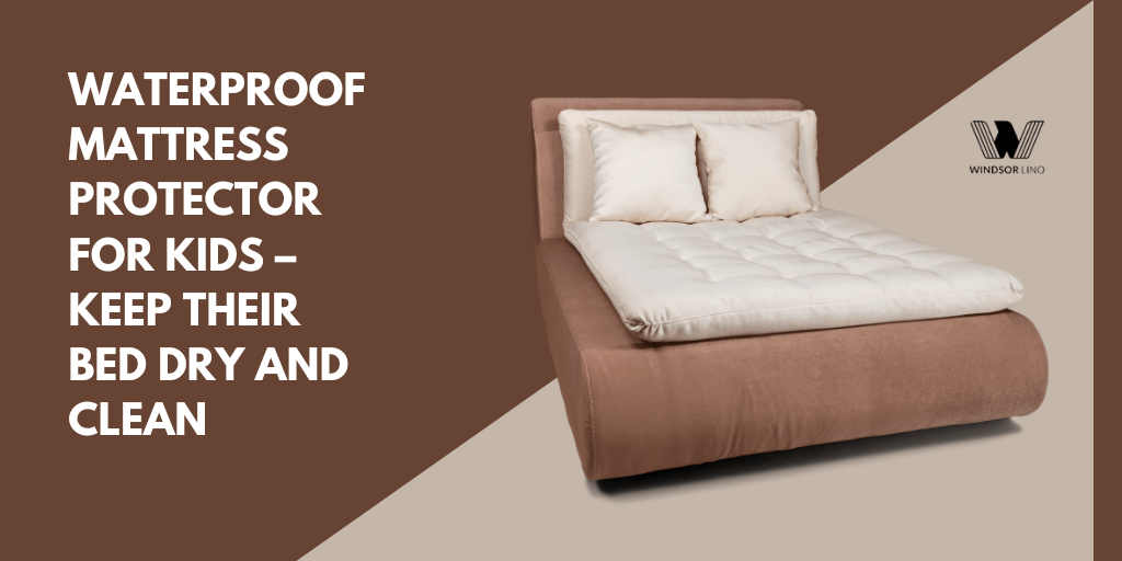 Waterproof Mattress Protector for Kids – Keep Their Bed Dry and Clean - Windsorlino.com